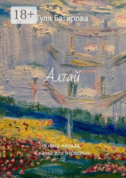 Обложка книги  «Алтай. Книга первая. Сказка для взрослых»