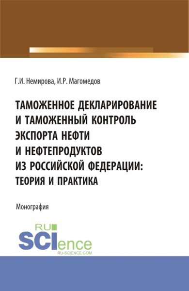 Обложка книги «Таможенное декларирование и таможенный контроль экспорта нефти и нефтепродуктов из Российской Федерации: теория и практика. (Аспирантура, Бакалавриат, Магистратура). Монография.»