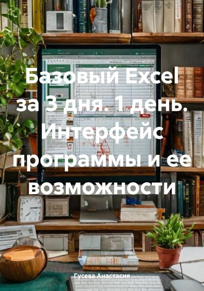 Обложка книги «Базовый Excel за 3 дня. 1 день. Интерфейс программы и ее возможности»