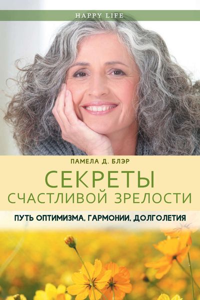 Обложка книги  «Секреты счастливой зрелости. Путь оптимизма, гармонии, долголетия»