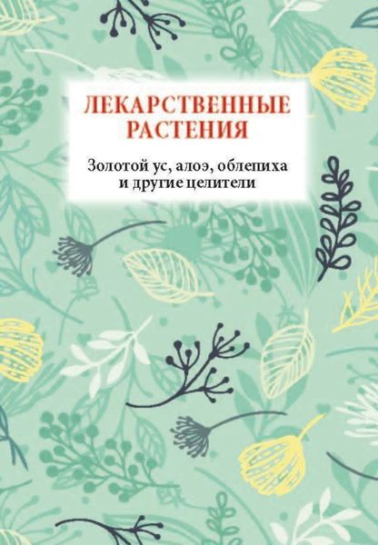Обложка книги  «Лекарственные растения. Золотой ус, алоэ, облепиха и другие целители»