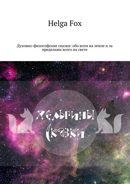 Обложка книги «Хельгины сказки. Духовно-философские сказки: обо всем на земле и за пределами всего на свете»