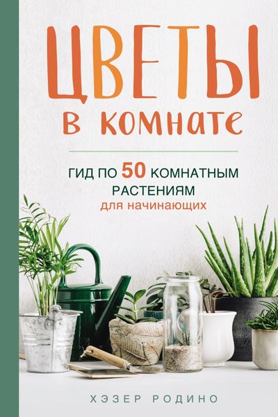 Обложка книги «Цветы в комнате. Гид по 50 комнатным растениям для начинающих»