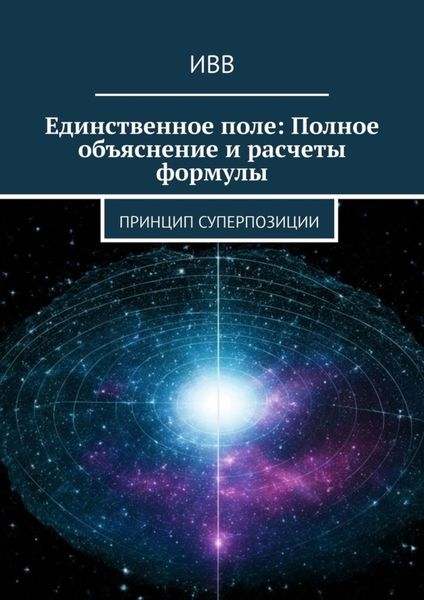 Обложка книги  «Единственное поле: Полное объяснение и расчеты формулы. Принцип суперпозиции»