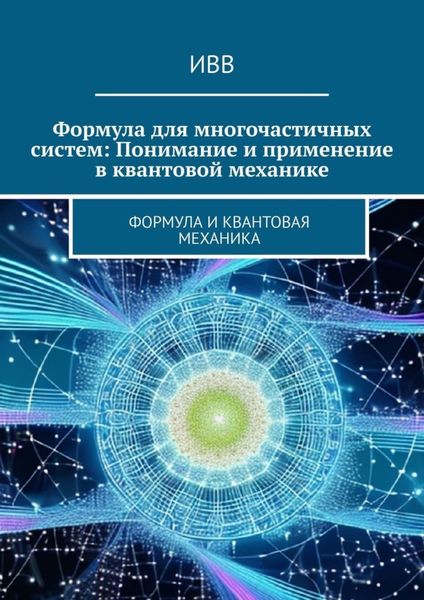 Обложка книги  «Формула для многочастичных систем: Понимание и применение в квантовой механике. Формула и квантовая механика»