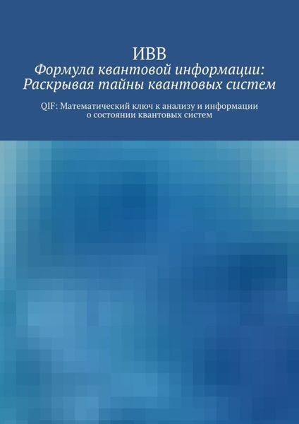 Обложка книги  «Формула квантовой информации: раскрывая тайны квантовых систем. QIF: математический ключ к анализу и информации о состоянии квантовых систем»