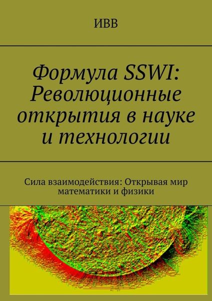 Обложка книги  «Формула SSWI: Революционные открытия в науке и технологии. Сила взаимодействия: Открывая мир математики и физики»