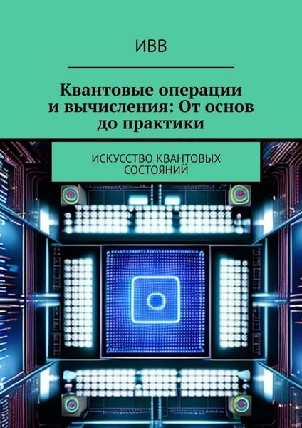 Обложка книги  «Квантовые операции и вычисления: От основ до практики. Искусство квантовых состояний»