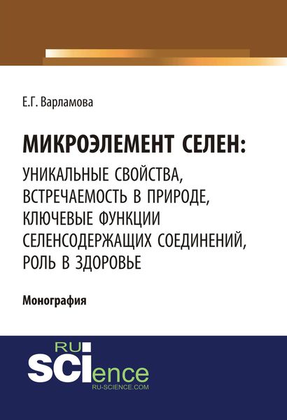 Обложка книги  «Микроэлемент селен: уникальные свойства, встречаемость в природе, ключевые функции селенсодержащих соединений, роль в здоровье»