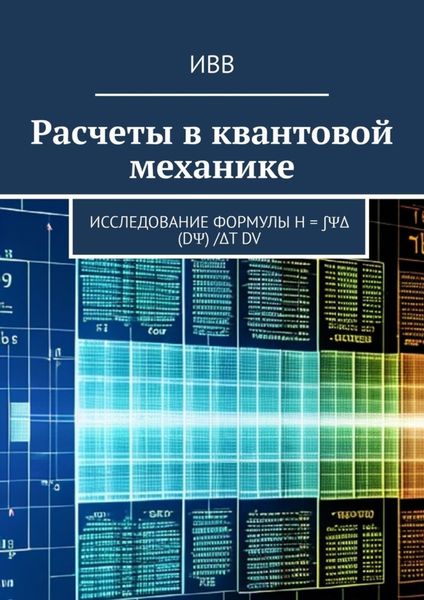 Обложка книги  «Расчеты в квантовой механике. Исследование формулы H = ∫ΨΔ (dΨ) /Δt dV»