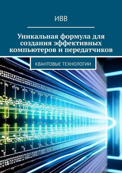 Обложка книги  «Уникальная формула для создания эффективных компьютеров и передатчиков. Квантовые технологии»