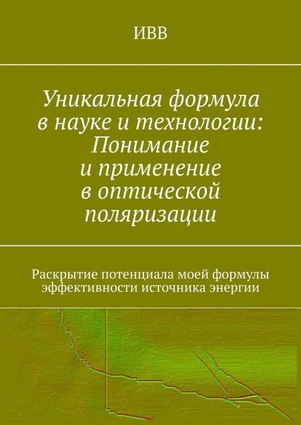 Обложка книги  «Уникальная формула в науке и технологии: Понимание и применение в оптической поляризации. Раскрытие потенциала моей формулы эффективности источника энергии»