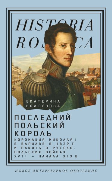 Обложка книги  «Последний польский король. Коронация Николая I в Варшаве в 1829 г. и память о русско-польских войнах XVII – начала XIX в»