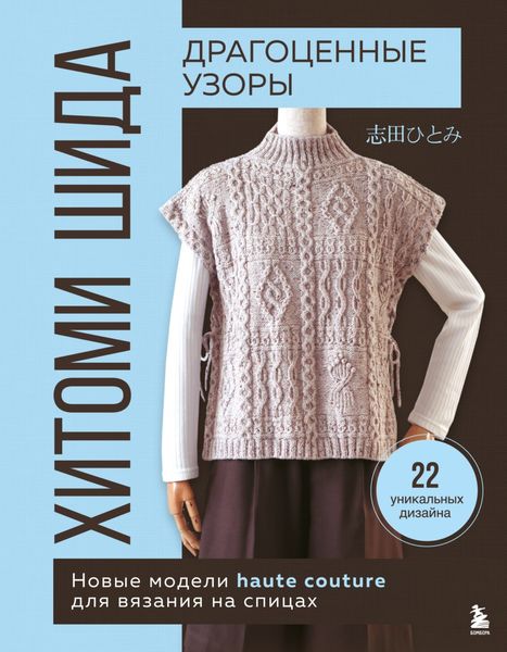 Обложка книги «Драгоценные узоры Хитоми Шида. Новые модели haute couture для вязания на спицах. 22 уникальных дизайна»