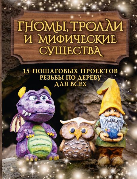 Обложка книги  «Гномы, тролли и мифические существа. 15 пошаговых проектов резьбы по дереву для всех»