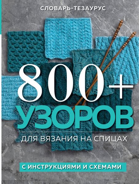 Обложка книги  «800+ узоров для вязания на спицах. Словарь-тезаурус с инструкциями и схемами»