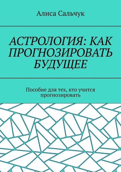 Обложка книги  «Астрология: как прогнозировать будущее. Пособие для тех, кто учится прогнозировать»