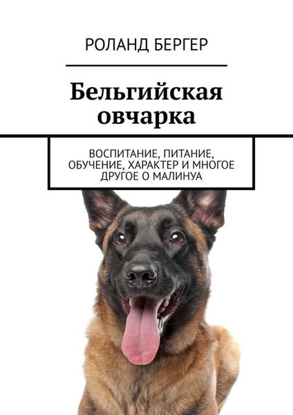 Обложка книги  «Бельгийская овчарка. Воспитание, питание, обучение, характер и многое другое о малинуа»