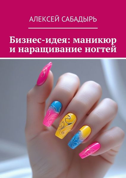 Обложка книги  «Бизнес-идея: маникюр и наращивание ногтей»