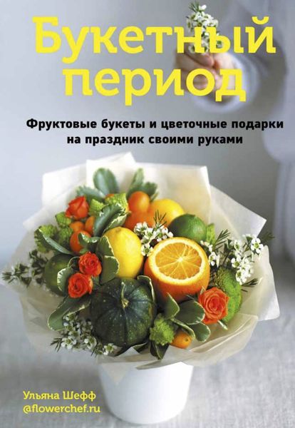 Обложка книги  «Букетный период. Фруктовые букеты и цветочные подарки на праздник своими руками»