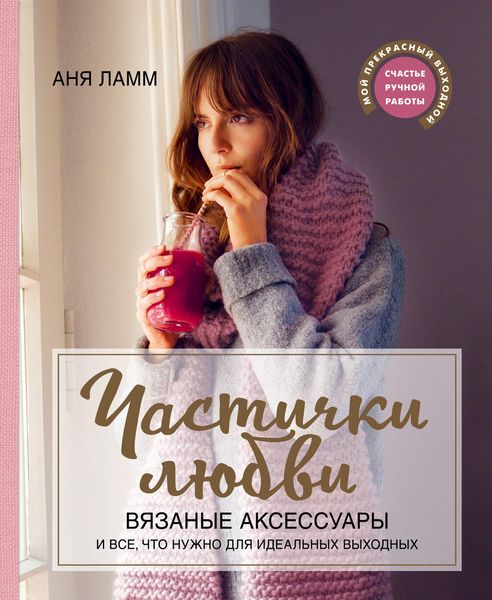 Обложка книги  «Частички любви. Вязаные аксессуары и все, что нужно для идеальных выходных»