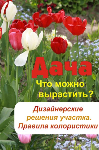 Обложка книги «Что можно вырастить? Дизайнерские решения участка. Правила колористики»