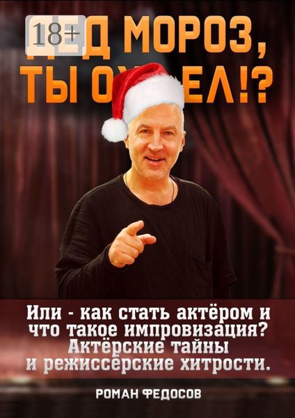 Обложка книги  «Дед Мороз, ты ох… ел?! Или как стать актёром и что такое импровизация? Актёрские тайны и режиссёрские хитрости!»