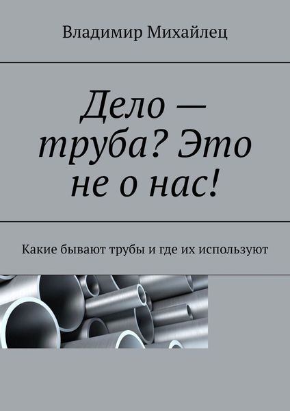 Обложка книги  «Дело – труба? Это не о нас! Какие бывают трубы и где их используют»