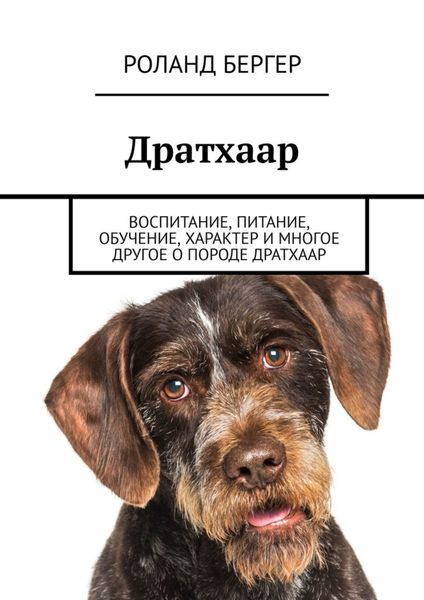 Обложка книги  «Дратхаар. Воспитание, питание, обучение, характер и многое другое о породе дратхаар»