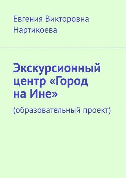Обложка книги  «Экскурсионный центр «Город на Ине». Образовательный проект»