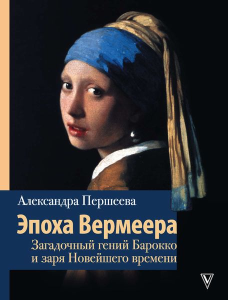 Обложка книги  «Эпоха Вермеера. Загадочный гений Барокко и заря Новейшего времени»