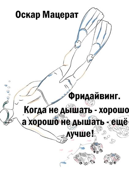 Обложка книги  «Фридайвинг. Когда не дышать – хорошо, а хорошо не дышать – ещё лучше!»