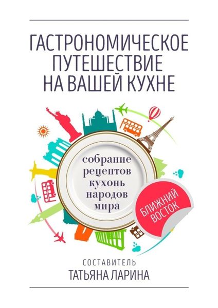 Обложка книги  «Гастрономическое путешествие на вашей кухне. Собрание рецептов кухонь народов мира – Ближний Восток»