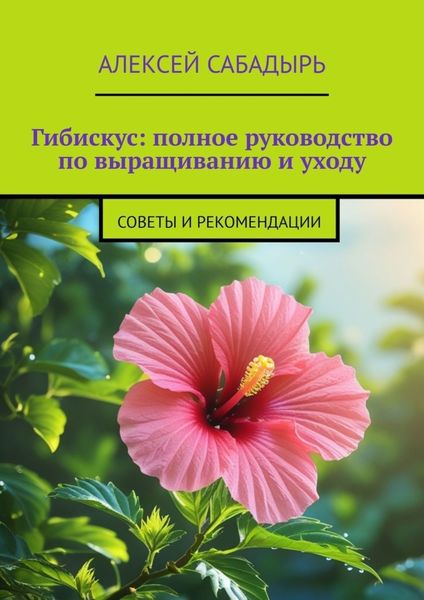 Обложка книги  «Гибискус: полное руководство по выращиванию и уходу. Советы и рекомендации»