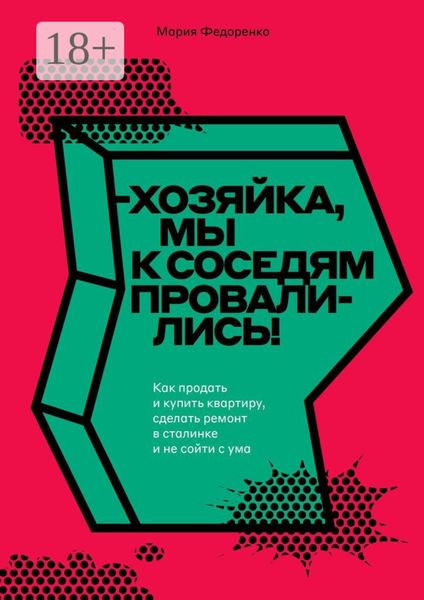 Обложка книги  «Хозяйка, мы к соседям провалились! Как продать и купить квартиру, сделать ремонт в сталинке и не сойти с ума»