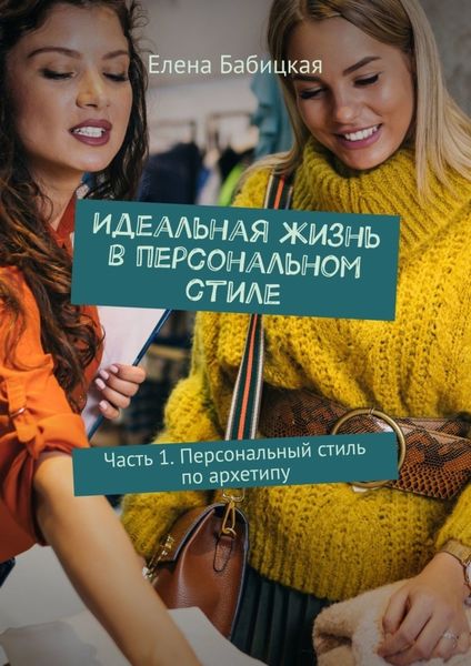 Обложка книги  «Идеальная жизнь в персональном стиле. Часть 1. Персональный стиль по архетипу»