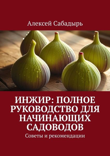 Обложка книги  «Инжир: полное руководство для начинающих садоводов. Советы и рекомендации»