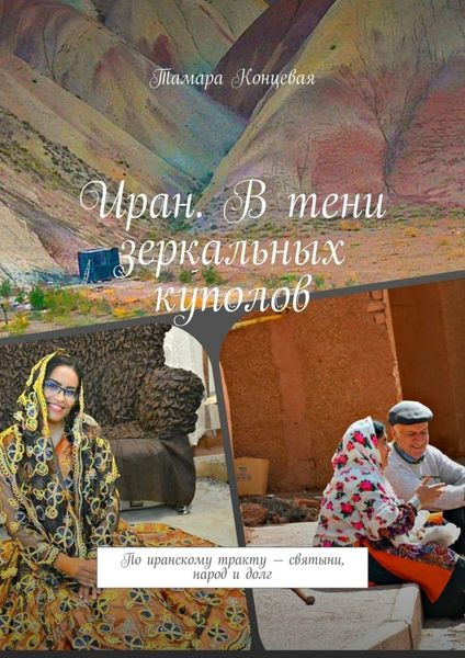 Обложка книги  «Иран. В тени зеркальных куполов. По иранскому тракту – святыни, народ и долг»