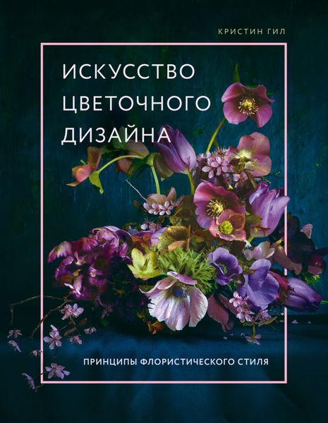 Обложка книги  «Искусство цветочного дизайна. Принципы флористического стиля»