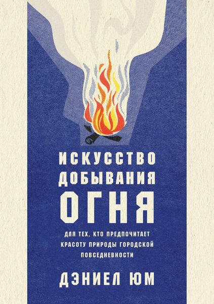Обложка книги  «Искусство добывания огня. Для тех, кто предпочитает красоту природы городской повседневности»