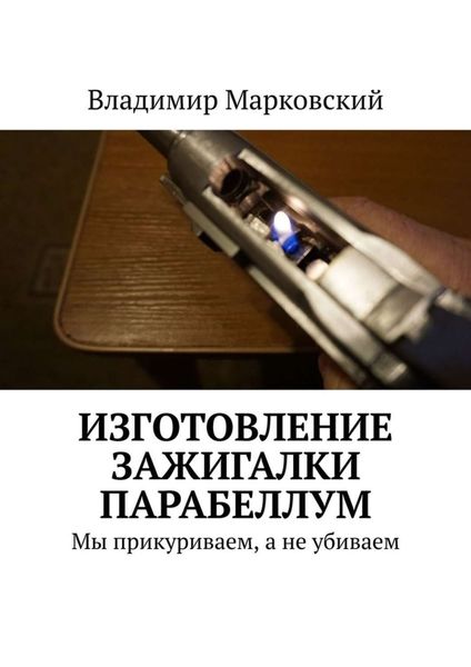 Обложка книги  «Изготовление зажигалки Парабеллум. Мы прикуриваем, а не убиваем»