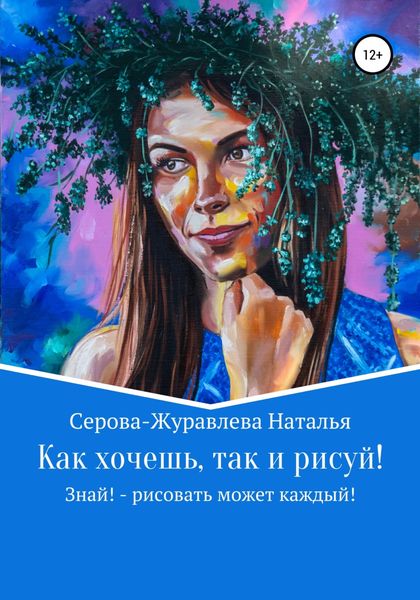Обложка книги  «Как хочешь, так и рисуй! Знай! – рисовать может каждый!»