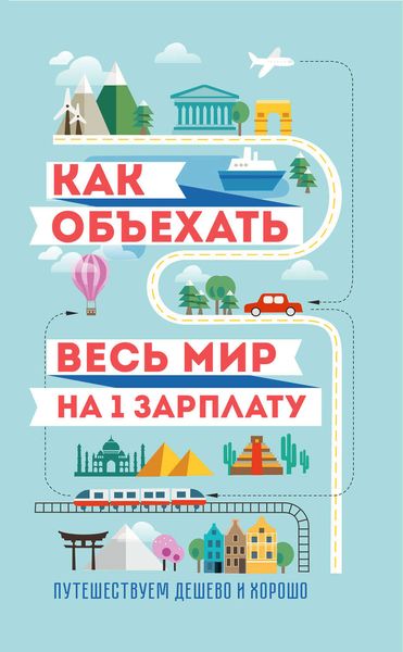 Обложка книги  «Как объехать весь мир на одну зарплату. Путешествуем дешево и хорошо»
