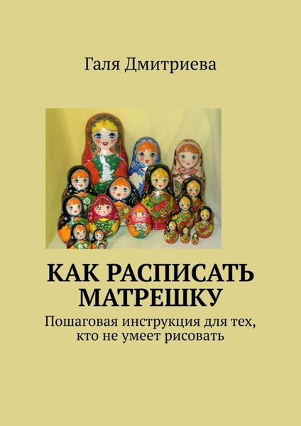 Обложка книги  «Как расписать матрешку. Пошаговая инструкция для тех, кто не умеет рисовать»