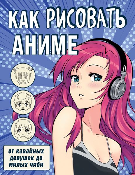 Обложка книги  «Как рисовать аниме. От кавайных девушек до милых чиби»