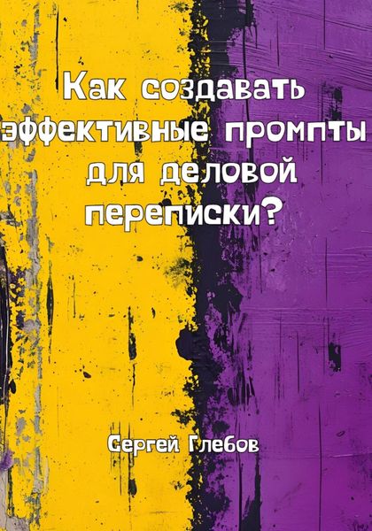 Обложка книги  «Как создавать эффективные промпты для деловой переписки?»