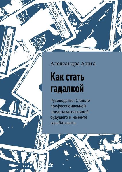 Обложка книги  «Как стать гадалкой. Руководство. Станьте профессиональной предсказательницей будущего и начните зарабатывать.»