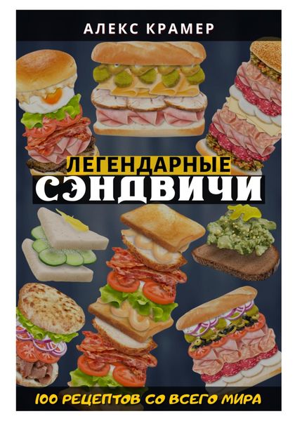 Обложка книги  «Легендарные сэндвичи: 100 рецептов со всего мира»