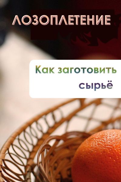 Обложка книги  «Лозоплетение. Как заготовить сырьё»