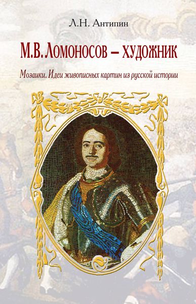 Обложка книги  «М. В. Ломоносов – художник. Мозаики. Идеи живописных картин из русской истории»